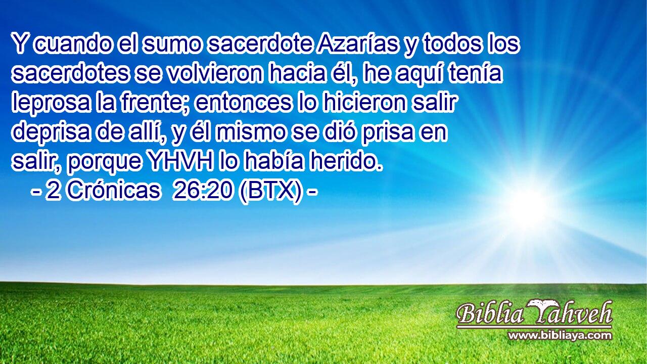 Y cuando el sumo sacerdote Azarías y todos los sacerdotes se volvieron hacia él, he aquí tenía leprosa la frente; entonces lo hicieron salir deprisa de allí, y él mismo se dió prisa en salir, porque YHVH lo había herido.
