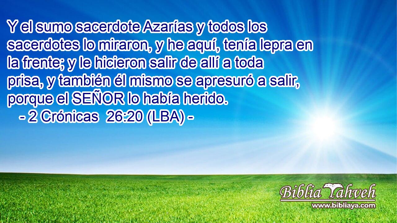 Y el sumo sacerdote Azarías y todos los sacerdotes lo miraron, y he aquí, tenía lepra en la frente; y le hicieron salir de allí a toda prisa, y también él mismo se apresuró a salir, porque el SEÑOR lo había herido.