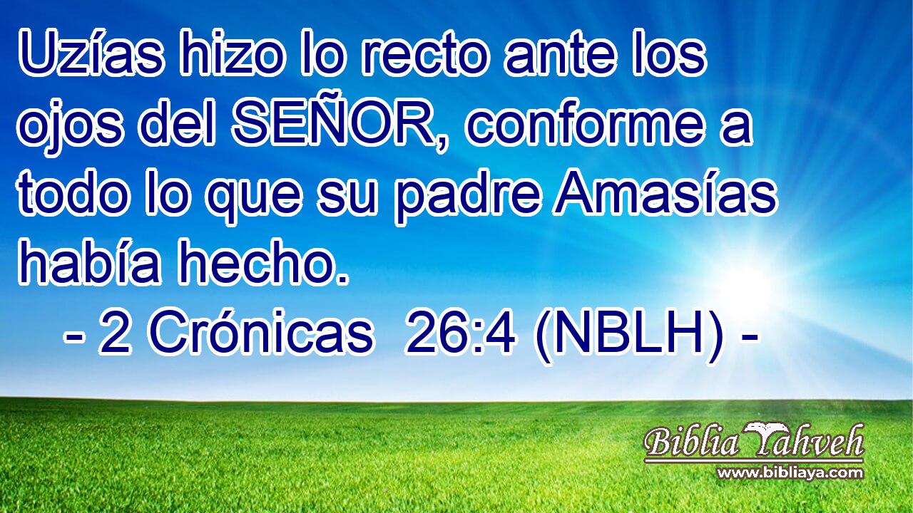  Uzías hizo lo recto ante los ojos del SEÑOR, conforme a todo lo que su padre Amasías había hecho. 