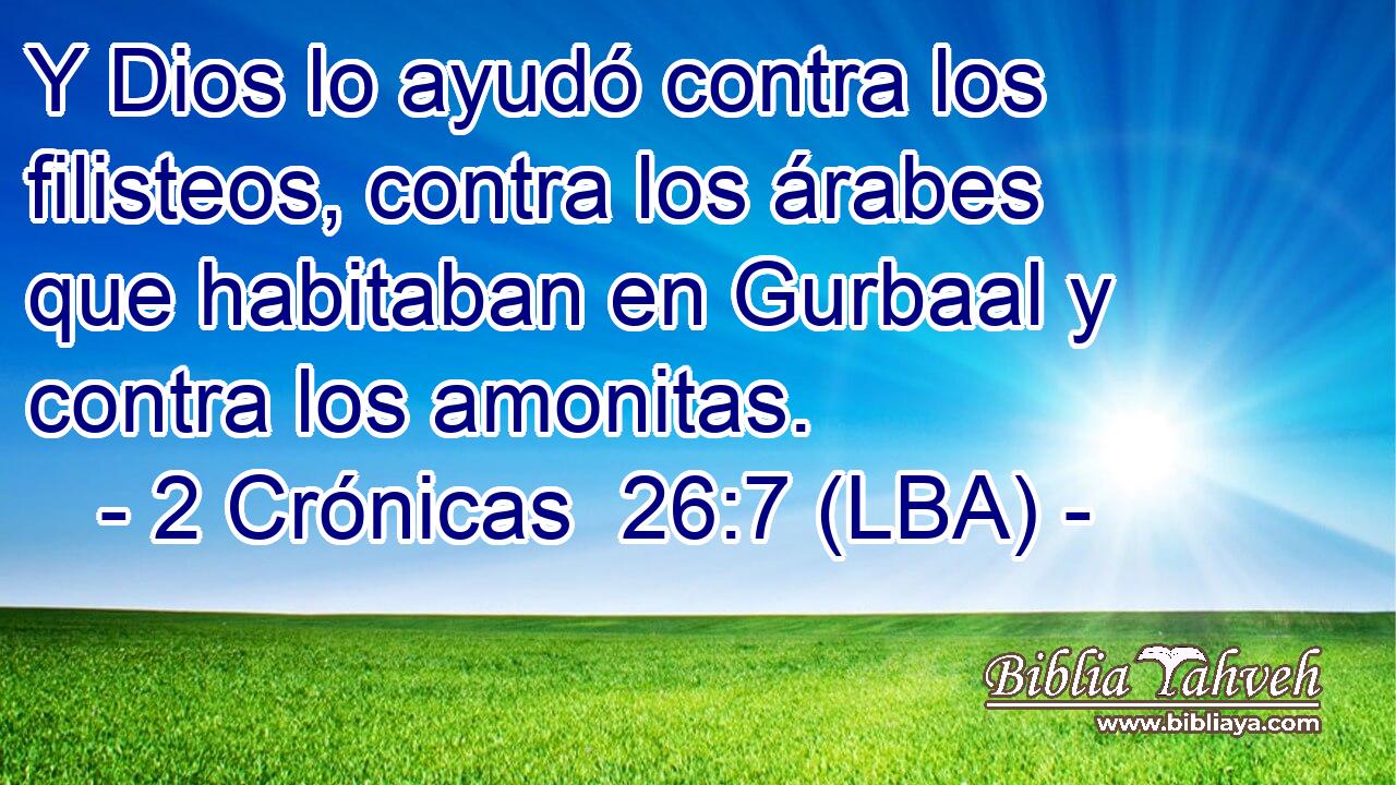 Y Dios lo ayudó contra los filisteos, contra los árabes que habitaban en Gurbaal y contra los amonitas.