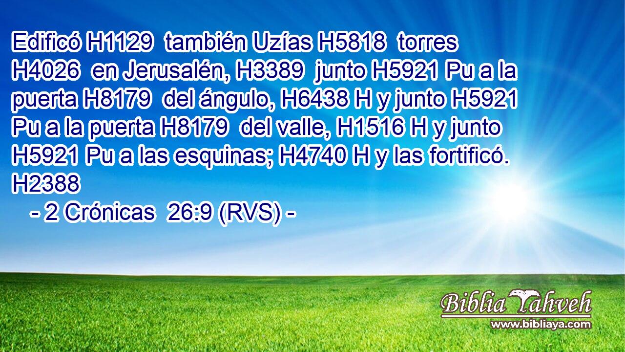 Edificó H1129  también Uzías H5818  torres H4026  en Jerusalén, H3389  junto H5921 Pu a la puerta H8179  del ángulo, H6438 H y junto H5921 Pu a la puerta H8179  del valle, H1516 H y junto H5921 Pu a las esquinas; H4740 H y las fortificó. H2388  