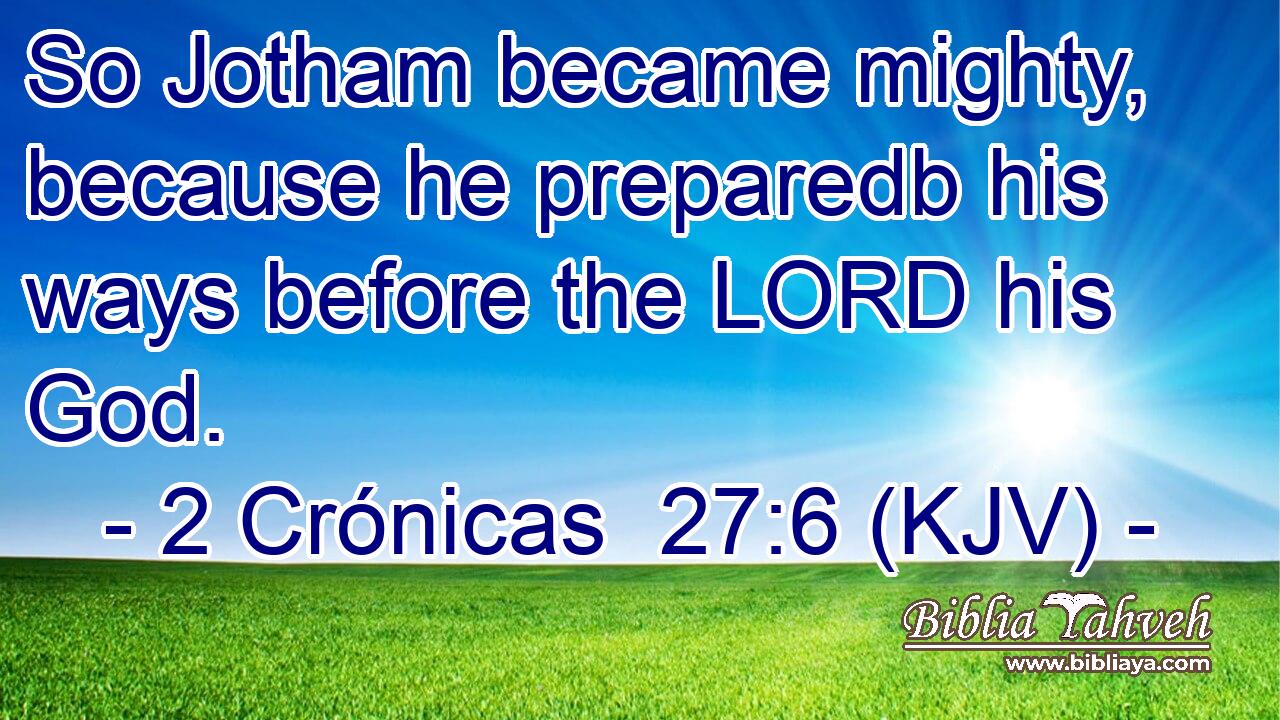 So Jotham became mighty, because he preparedb his ways before the LORD his God.