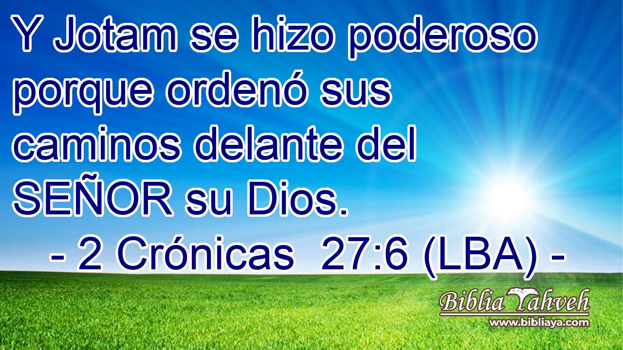Y Jotam se hizo poderoso porque ordenó sus caminos delante del SEÑOR su Dios.