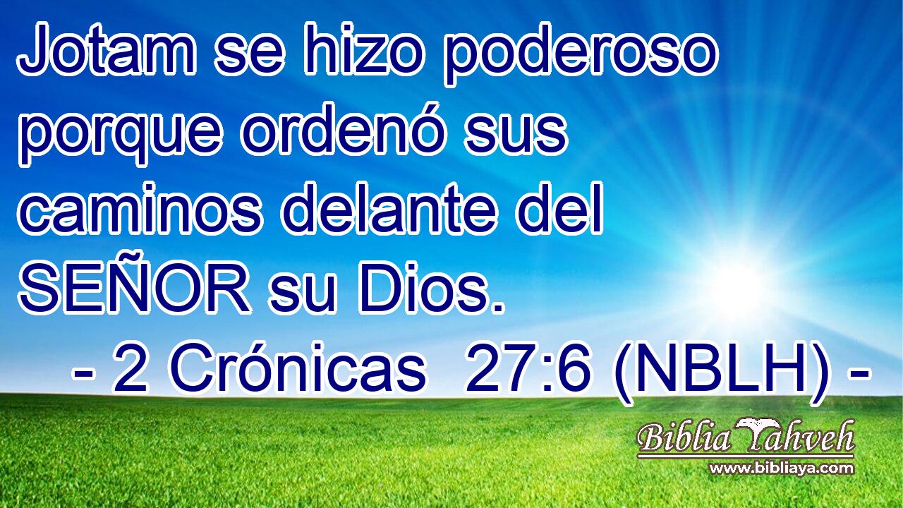  Jotam se hizo poderoso porque ordenó sus caminos delante del SEÑOR su Dios. 