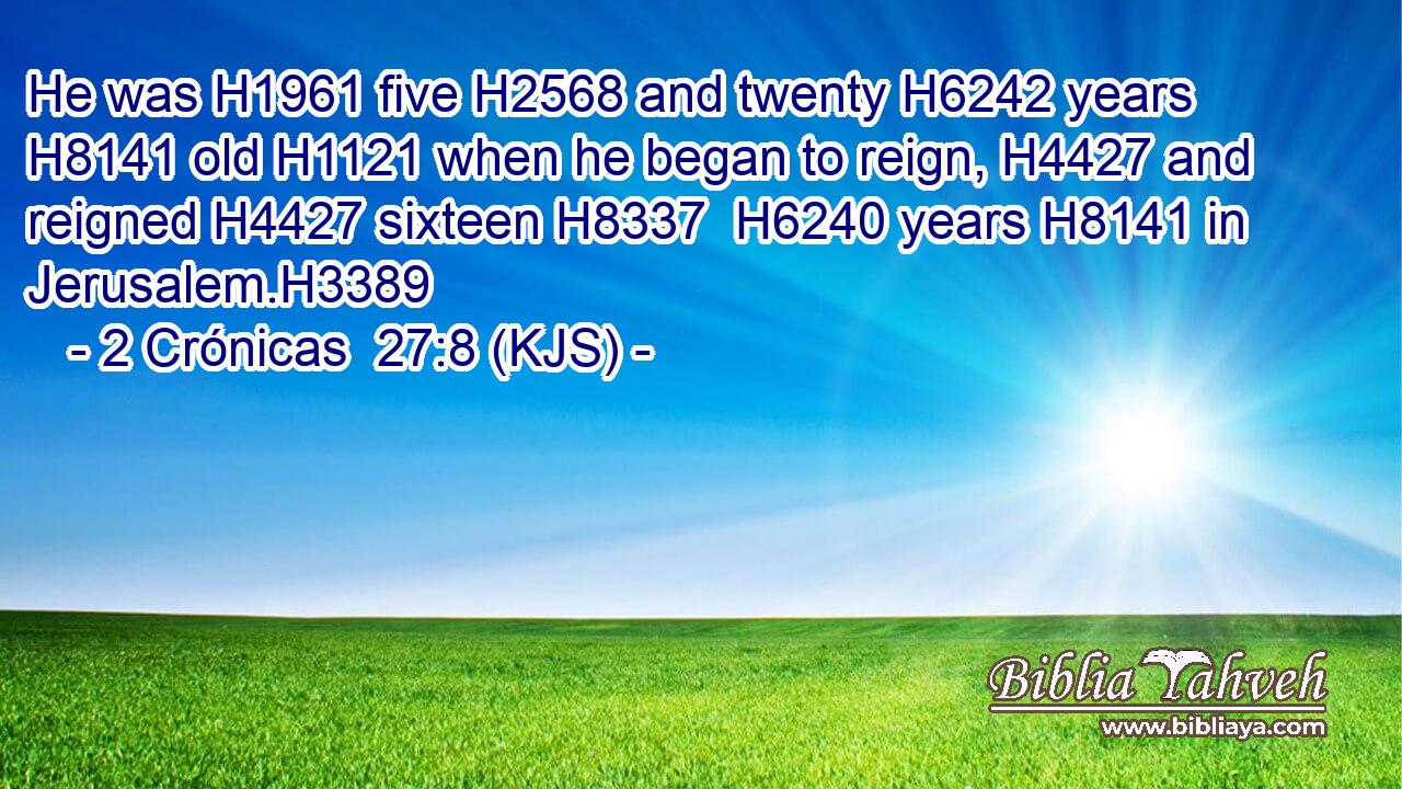 He was H1961 five H2568 and twenty H6242 years H8141 old H1121 when he began to reign, H4427 and reigned H4427 sixteen H8337  H6240 years H8141 in Jerusalem.H3389
