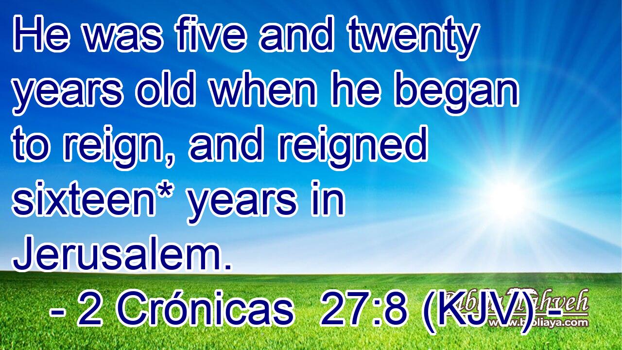 He was five and twenty years old when he began to reign, and reigned sixteen* years in Jerusalem.