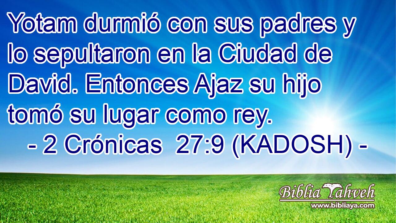  Yotam durmió con sus padres y lo sepultaron en la Ciudad de David. Entonces Ajaz su hijo tomó su lugar como rey. 
