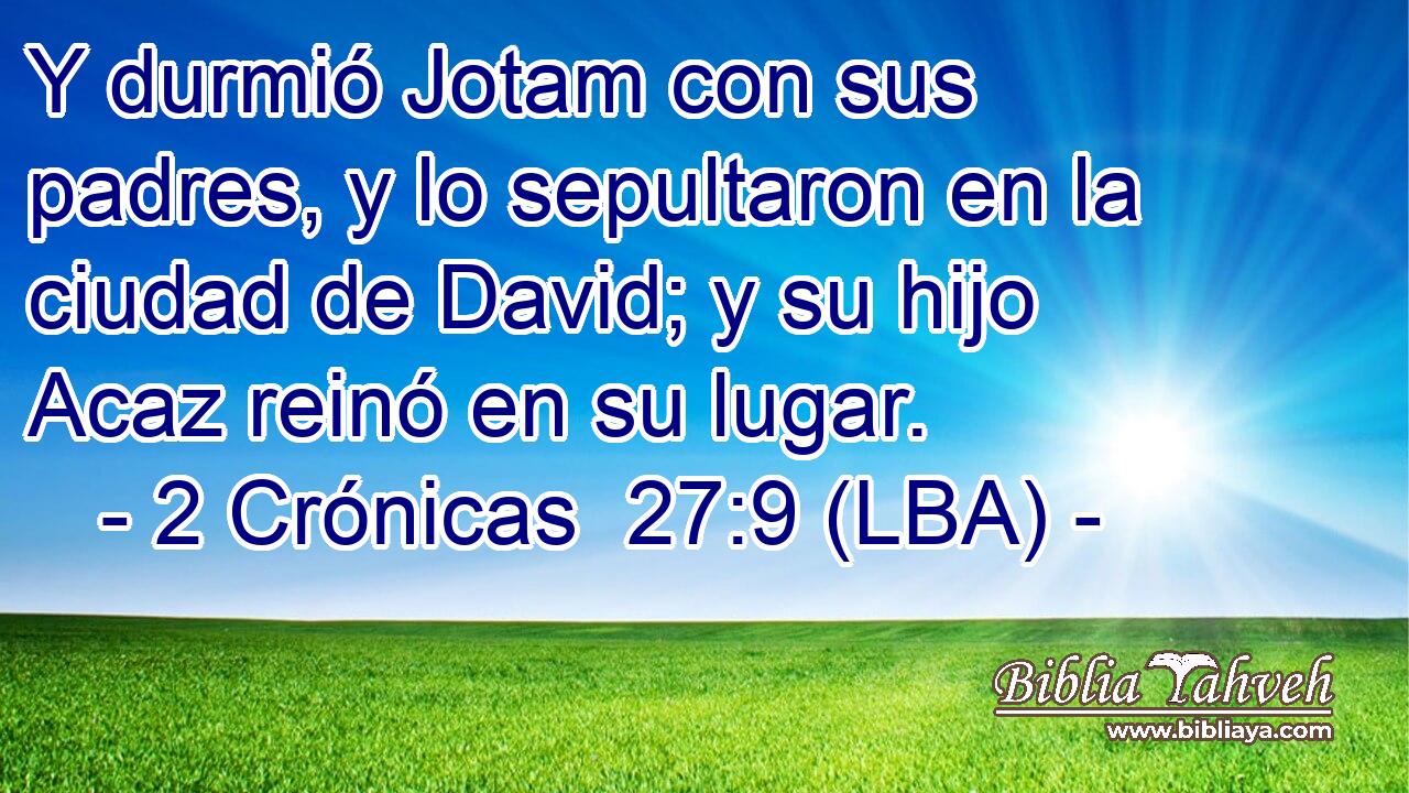 Y durmió Jotam con sus padres, y lo sepultaron en la ciudad de David; y su hijo Acaz reinó en su lugar.