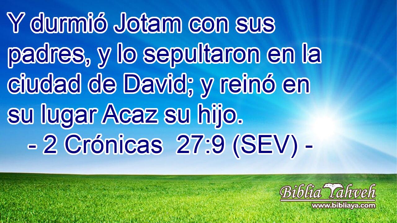 Y durmió Jotam con sus padres, y lo sepultaron en la ciudad de David; y reinó en su lugar Acaz su hijo.