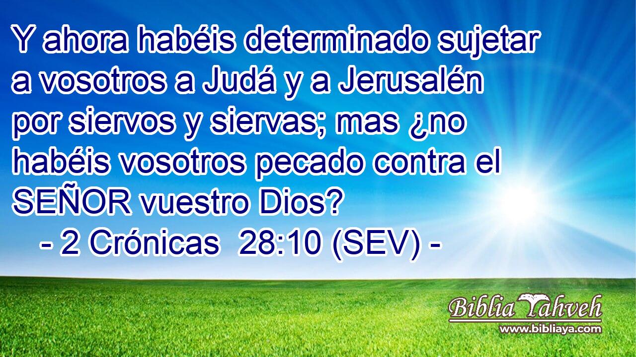 Y ahora habéis determinado sujetar a vosotros a Judá y a Jerusalén por siervos y siervas; mas ¿no habéis vosotros pecado contra el SEÑOR vuestro Dios?