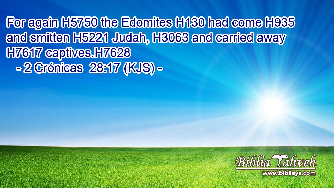For again H5750 the Edomites H130 had come H935 and smitten H5221 Judah, H3063 and carried away H7617 captives.H7628