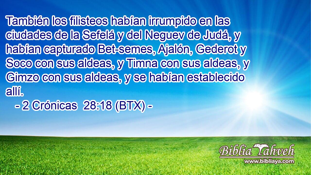 También los filisteos habían irrumpido en las ciudades de la Sefelá y del Neguev de Judá, y habían capturado Bet-semes, Ajalón, Gederot y Soco con sus aldeas, y Timna con sus aldeas, y Gimzo con sus aldeas, y se habían establecido allí.