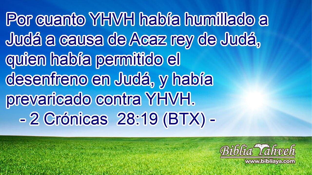Por cuanto YHVH había humillado a Judá a causa de Acaz rey de Judá, quien había permitido el desenfreno en Judá, y había prevaricado contra YHVH.
