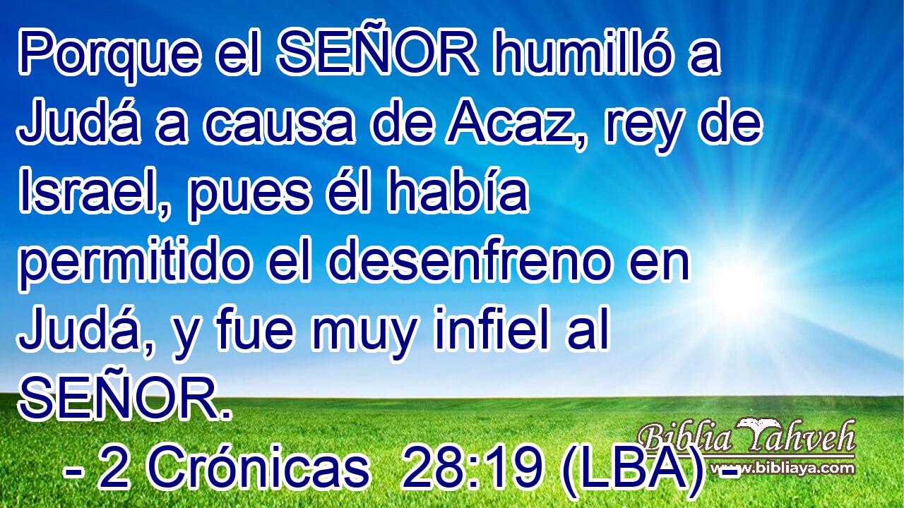 Porque el SEÑOR humilló a Judá a causa de Acaz, rey de Israel, pues él había permitido el desenfreno en Judá, y fue muy infiel al SEÑOR.