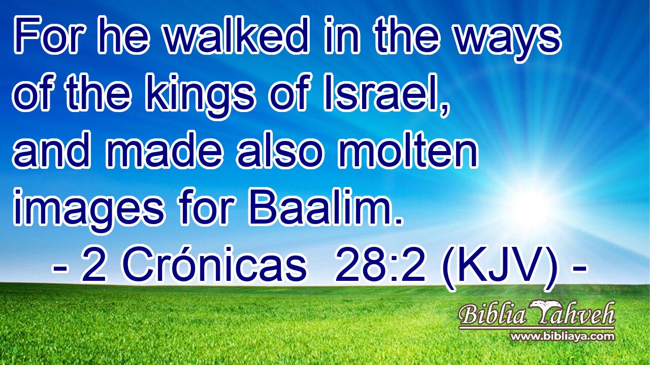 For he walked in the ways of the kings of Israel, and made also molten images for Baalim.