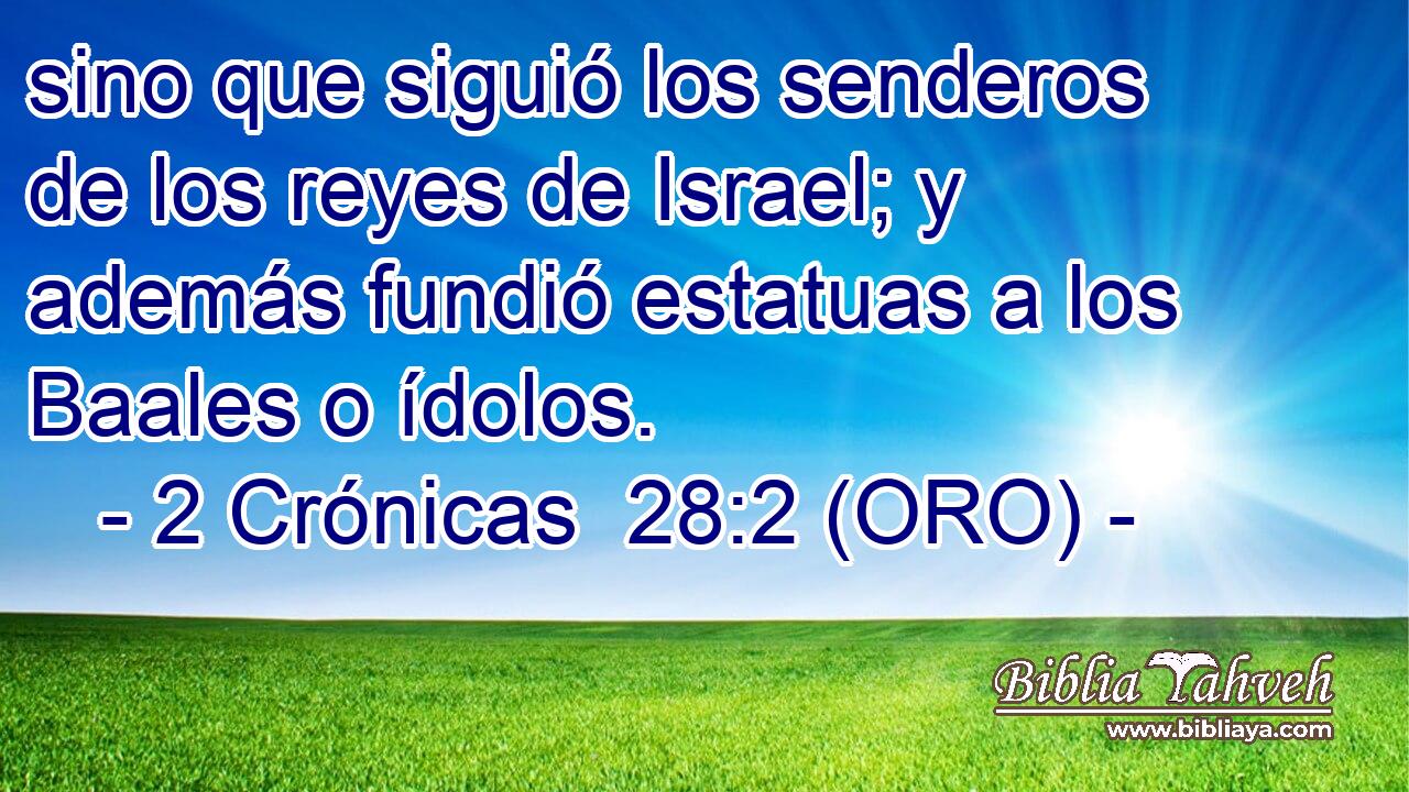  sino que siguió los senderos de los reyes de Israel; y además fundió estatuas a los Baales o ídolos. 