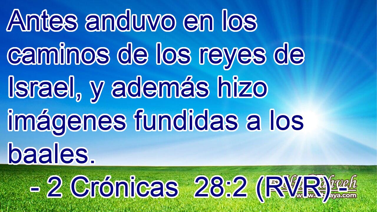 Antes anduvo en los caminos de los reyes de Israel, y además hizo imágenes fundidas a los baales.