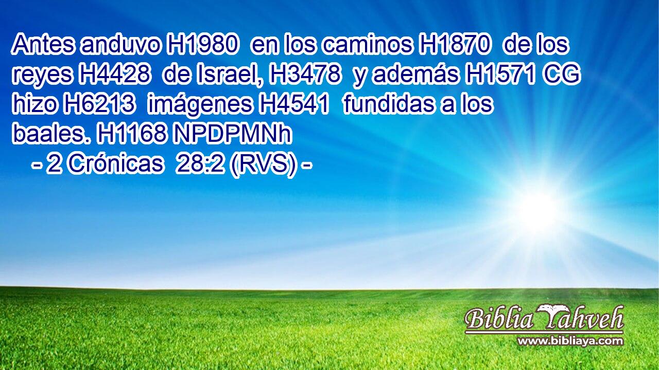 Antes anduvo H1980  en los caminos H1870  de los reyes H4428  de Israel, H3478  y además H1571 CG hizo H6213  imágenes H4541  fundidas a los baales. H1168 NPDPMNh 