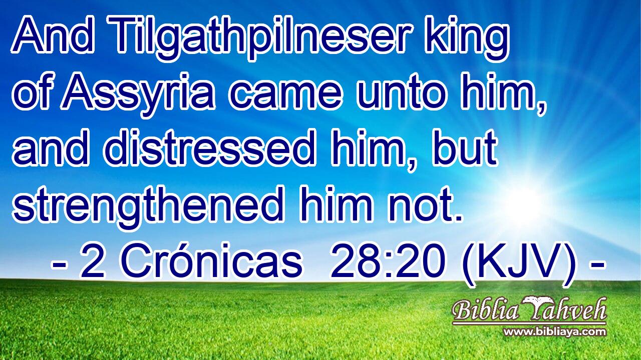 And Tilgathpilneser king of Assyria came unto him, and distressed him, but strengthened him not.