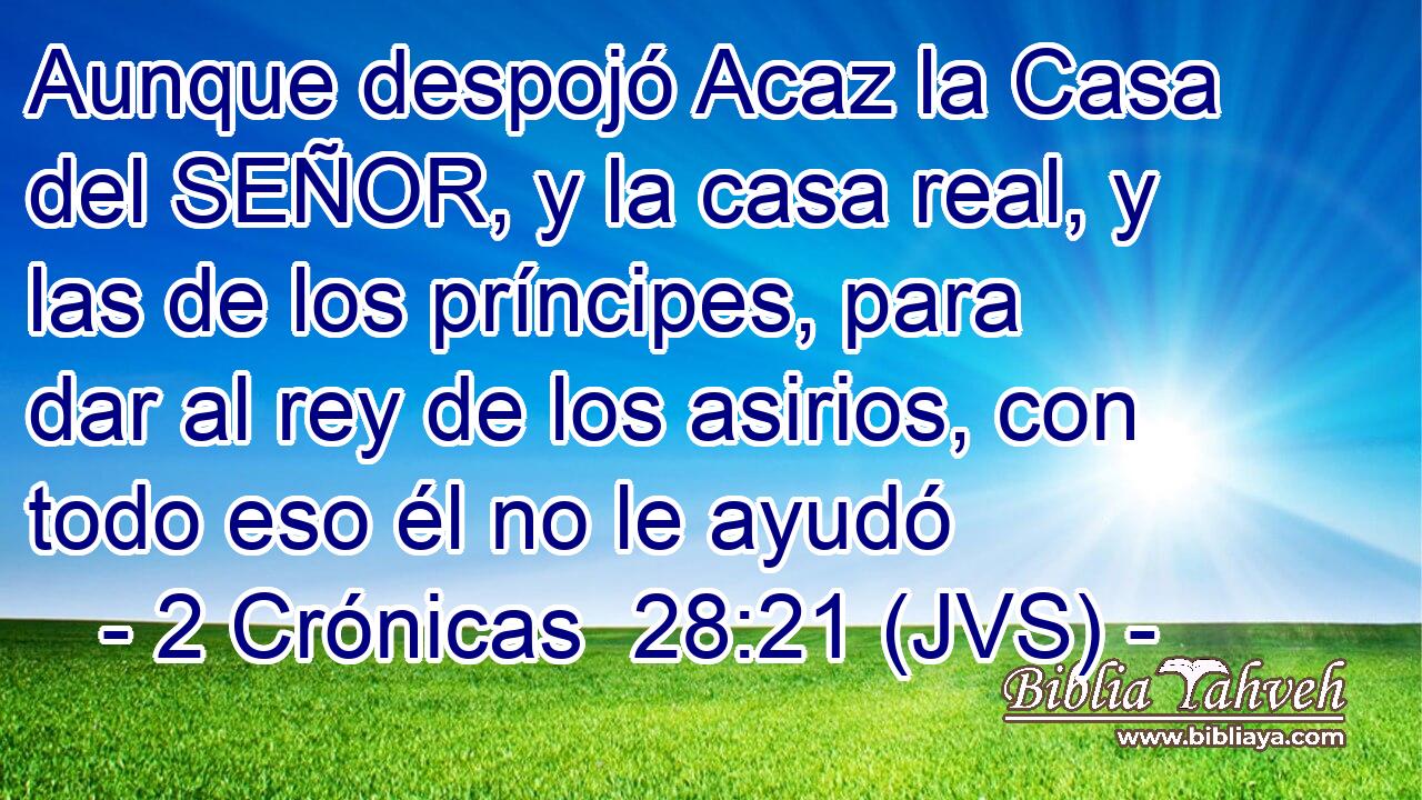 Aunque despojó Acaz la Casa del SEÑOR, y la casa real, y las de los príncipes, para dar al rey de los asirios, con todo eso él no le ayudó