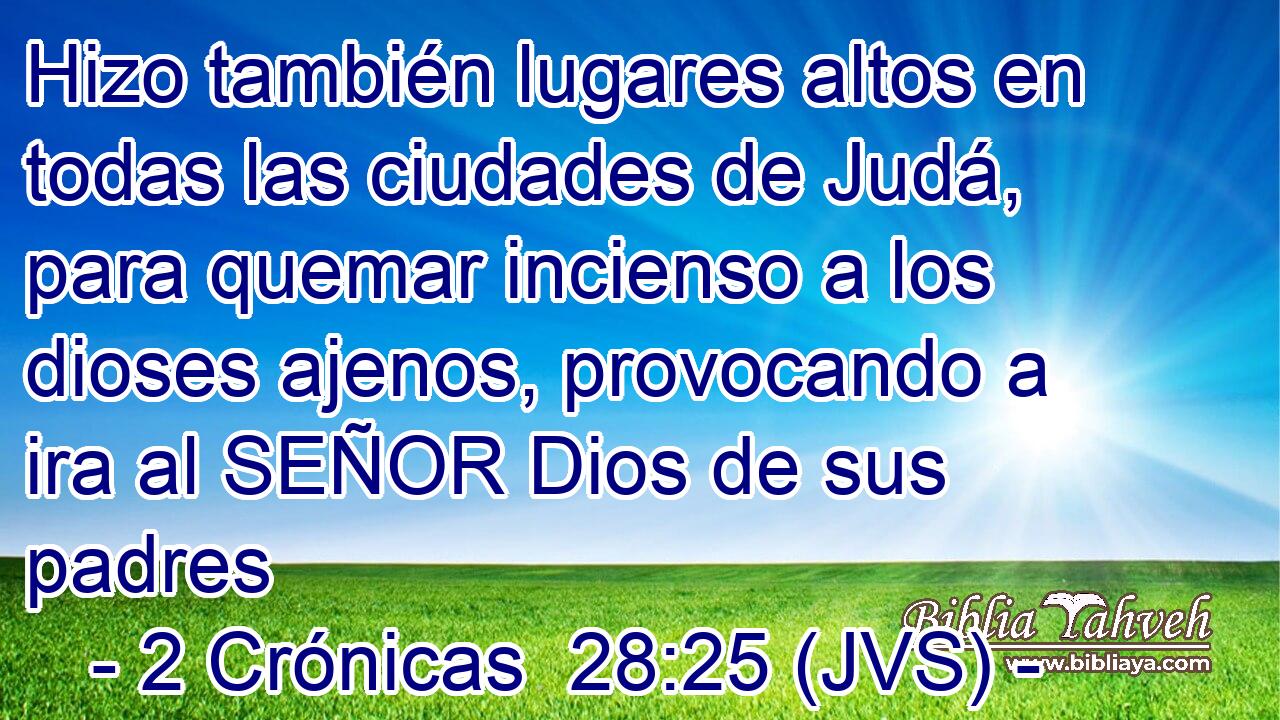 Hizo también lugares altos en todas las ciudades de Judá, para quemar incienso a los dioses ajenos, provocando a ira al SEÑOR Dios de sus padres