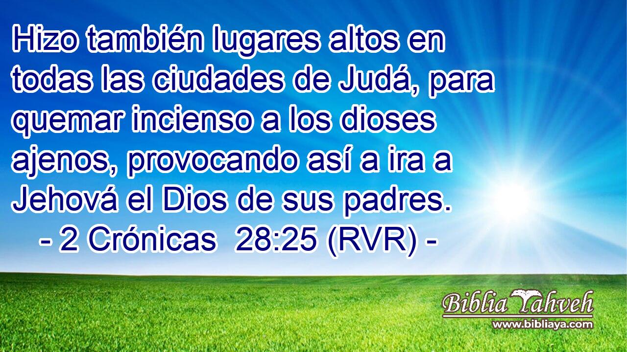 Hizo también lugares altos en todas las ciudades de Judá, para quemar incienso a los dioses ajenos, provocando así a ira a Jehová el Dios de sus padres.