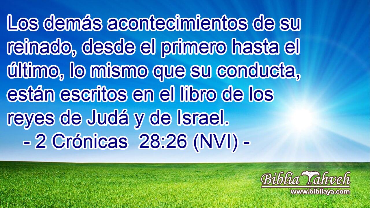  Los demás acontecimientos de su reinado, desde el primero hasta el último, lo mismo que su conducta, están escritos en el libro de los reyes de Judá y de Israel. 