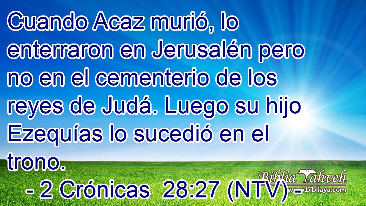 Cuando Acaz murió, lo enterraron en Jerusalén pero no en el cementerio de los reyes de Judá. Luego su hijo Ezequías lo sucedió en el trono.
