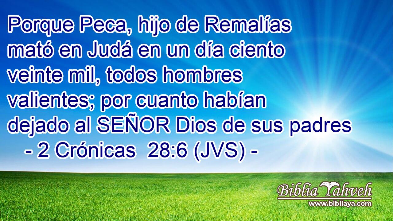 Porque Peca, hijo de Remalías mató en Judá en un día ciento veinte mil, todos hombres valientes; por cuanto habían dejado al SEÑOR Dios de sus padres