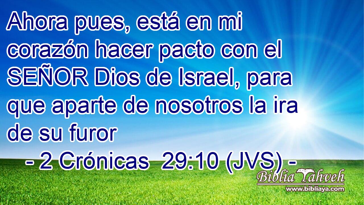 Ahora pues, está en mi corazón hacer pacto con el SEÑOR Dios de Israel, para que aparte de nosotros la ira de su furor