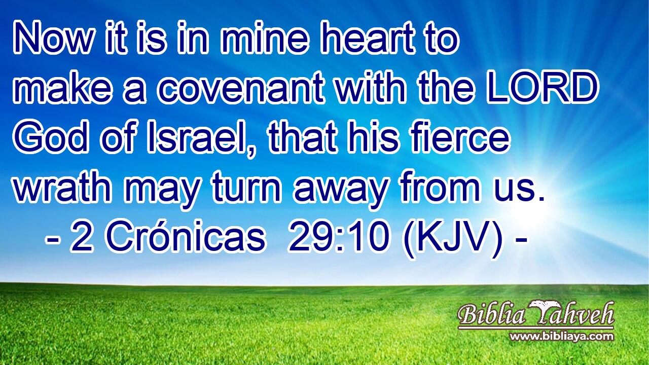 Now it is in mine heart to make a covenant with the LORD God of Israel, that his fierce wrath may turn away from us.