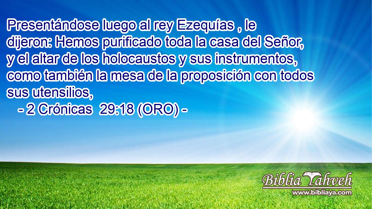  Presentándose luego al rey Ezequías , le dijeron: Hemos purificado toda la casa del Señor, y el altar de los holocaustos y sus instrumentos, como también la mesa de la proposición con todos sus utensilios, 