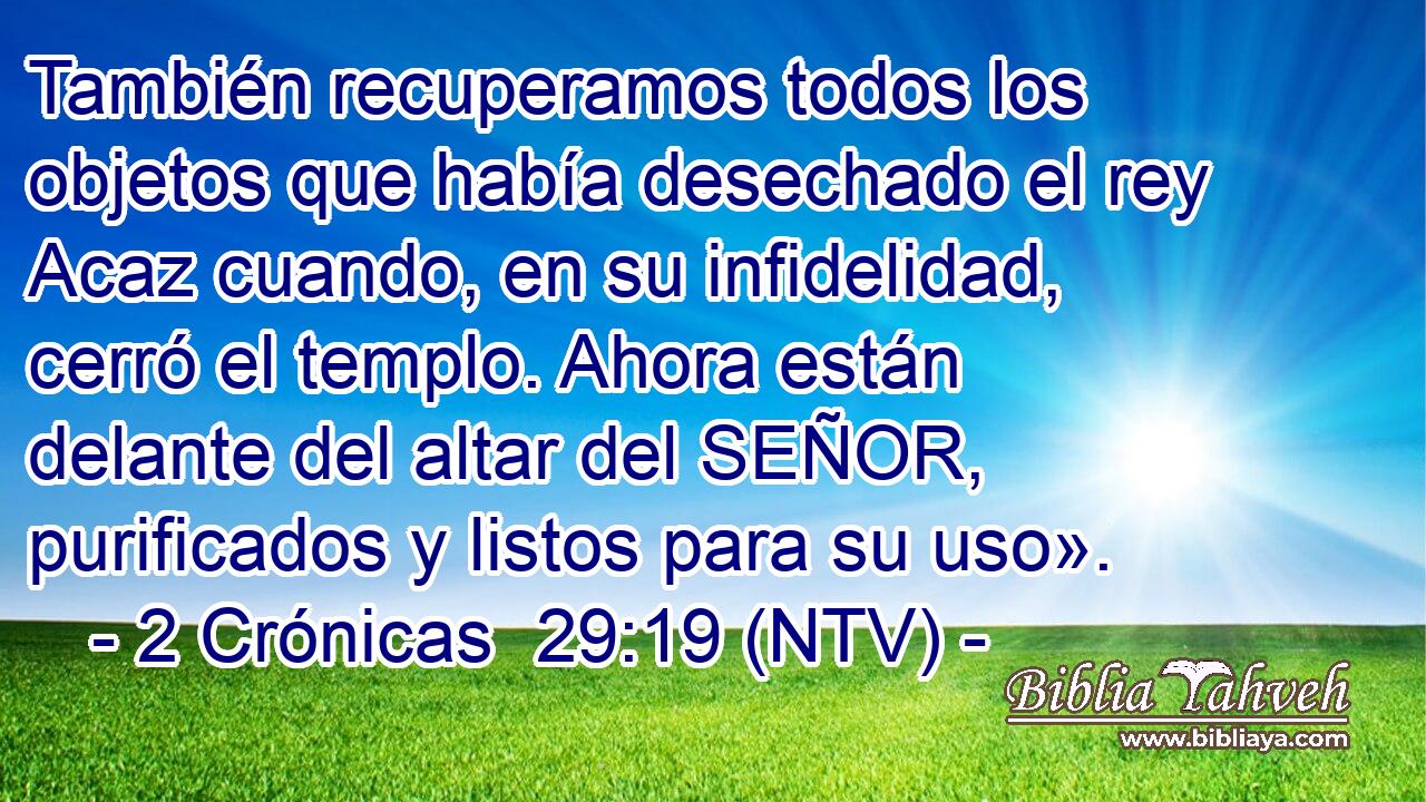 También recuperamos todos los objetos que había desechado el rey Acaz cuando, en su infidelidad, cerró el templo. Ahora están delante del altar del SEÑOR, purificados y listos para su uso».