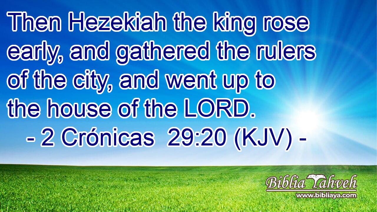 Then Hezekiah the king rose early, and gathered the rulers of the city, and went up to the house of the LORD.