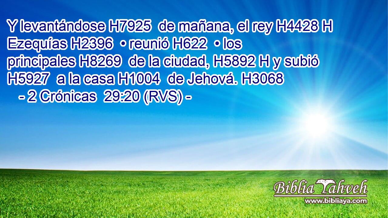 Y levantándose H7925  de mañana, el rey H4428 H Ezequías H2396  • reunió H622  • los principales H8269  de la ciudad, H5892 H y subió H5927  a la casa H1004  de Jehová. H3068  