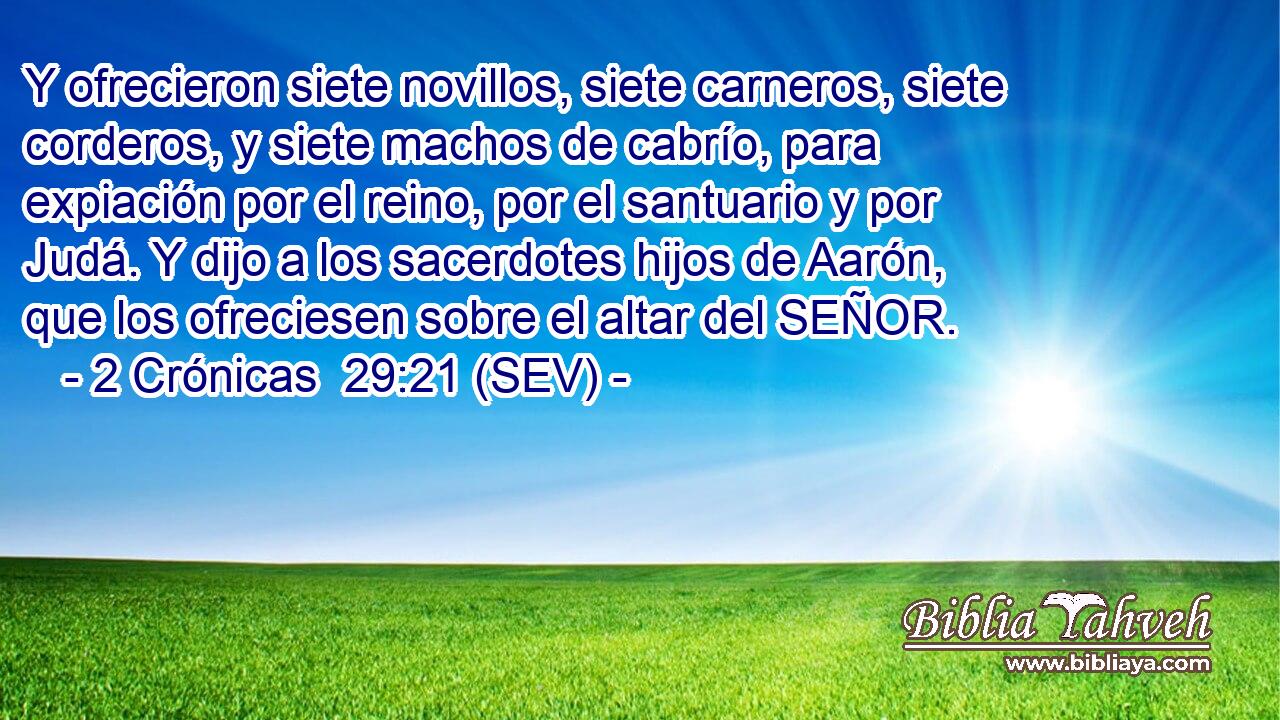 Y ofrecieron siete novillos, siete carneros, siete corderos, y siete machos de cabrío, para expiación por el reino, por el santuario y por Judá. Y dijo a los sacerdotes hijos de Aarón, que los ofreciesen sobre el altar del SEÑOR.
