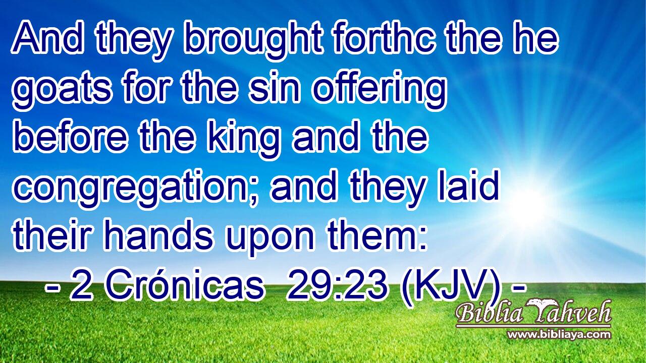 And they brought forthc the he goats for the sin offering before the king and the congregation; and they laid their hands upon them: