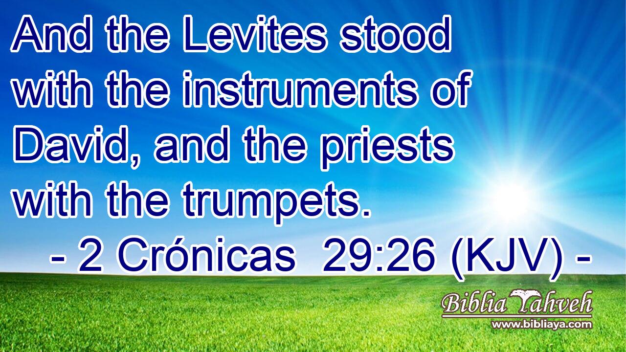 And the Levites stood with the instruments of David, and the priests with the trumpets.