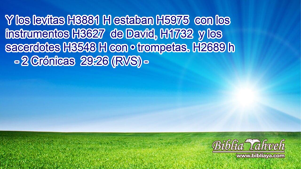Y los levitas H3881 H estaban H5975  con los instrumentos H3627  de David, H1732  y los sacerdotes H3548 H con • trompetas. H2689 h 