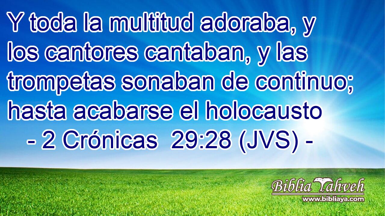 Y toda la multitud adoraba, y los cantores cantaban, y las trompetas sonaban de continuo; hasta acabarse el holocausto
