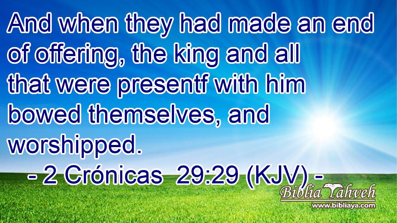 And when they had made an end of offering, the king and all that were presentf with him bowed themselves, and worshipped.
