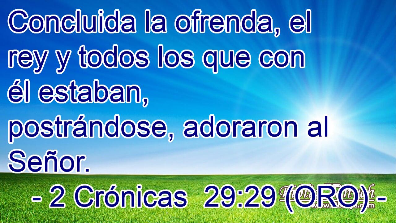  Concluida la ofrenda, el rey y todos los que con él estaban, postrándose, adoraron al Señor. 