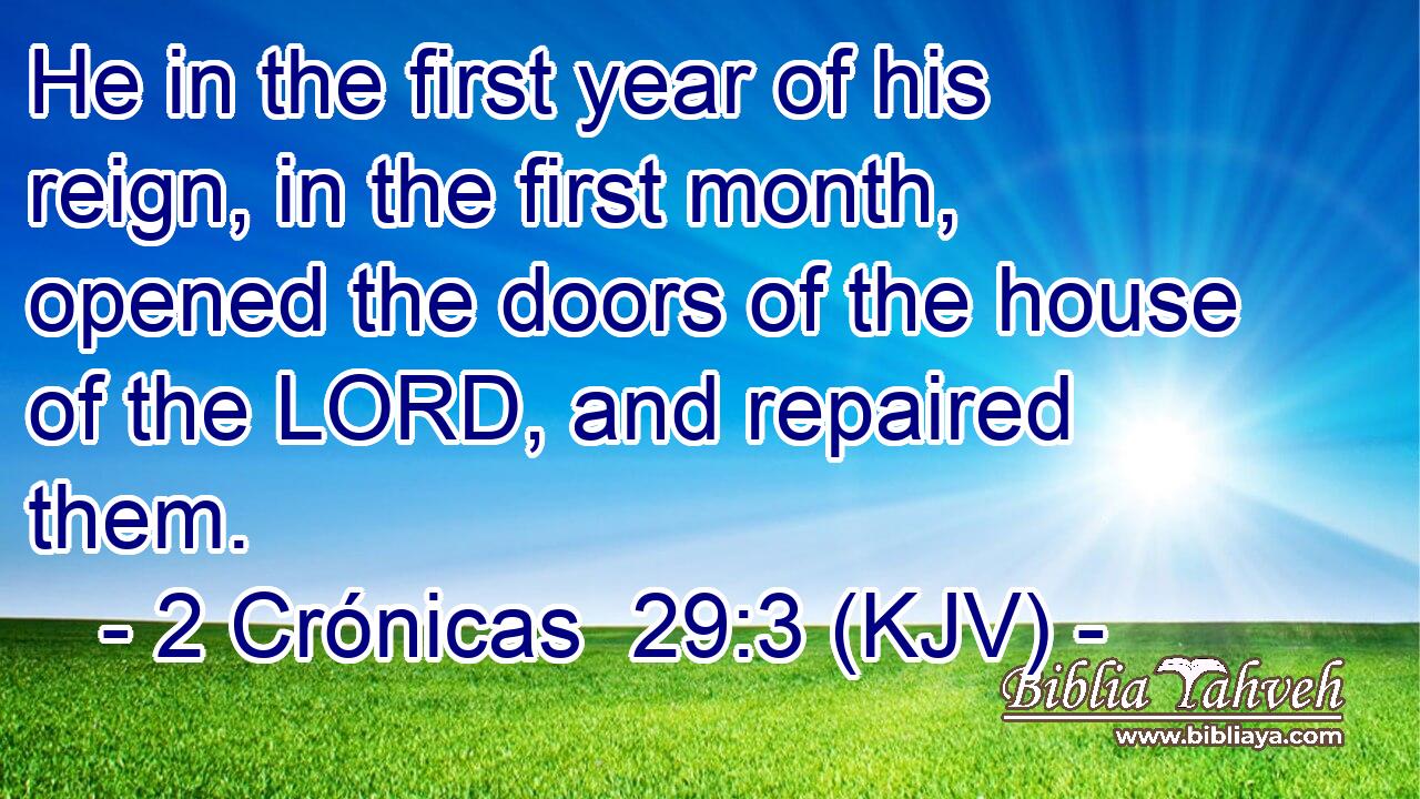 He in the first year of his reign, in the first month, opened the doors of the house of the LORD, and repaired them.