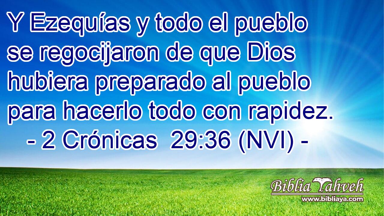  Y Ezequías y todo el pueblo se regocijaron de que Dios hubiera preparado al pueblo para hacerlo todo con rapidez. 