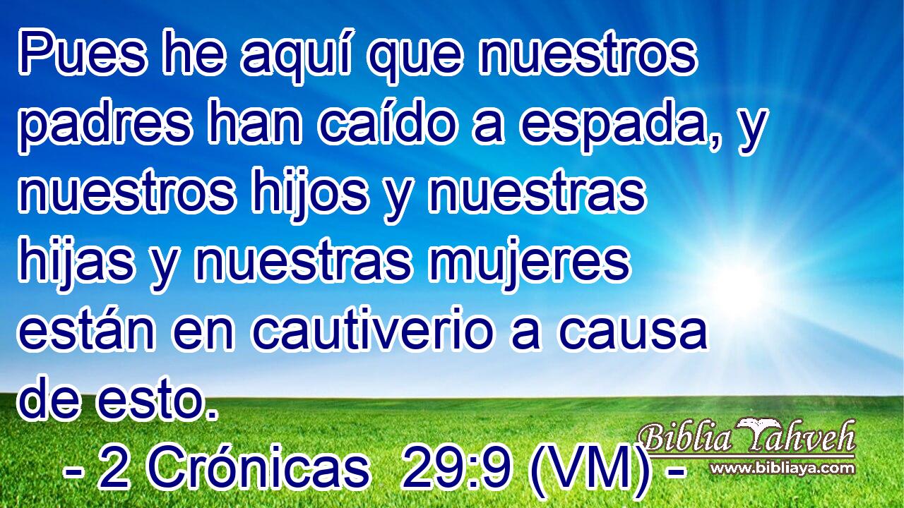  Pues he aquí que nuestros padres han caído a espada, y nuestros hijos y nuestras hijas y nuestras mujeres están en cautiverio a causa de esto. 