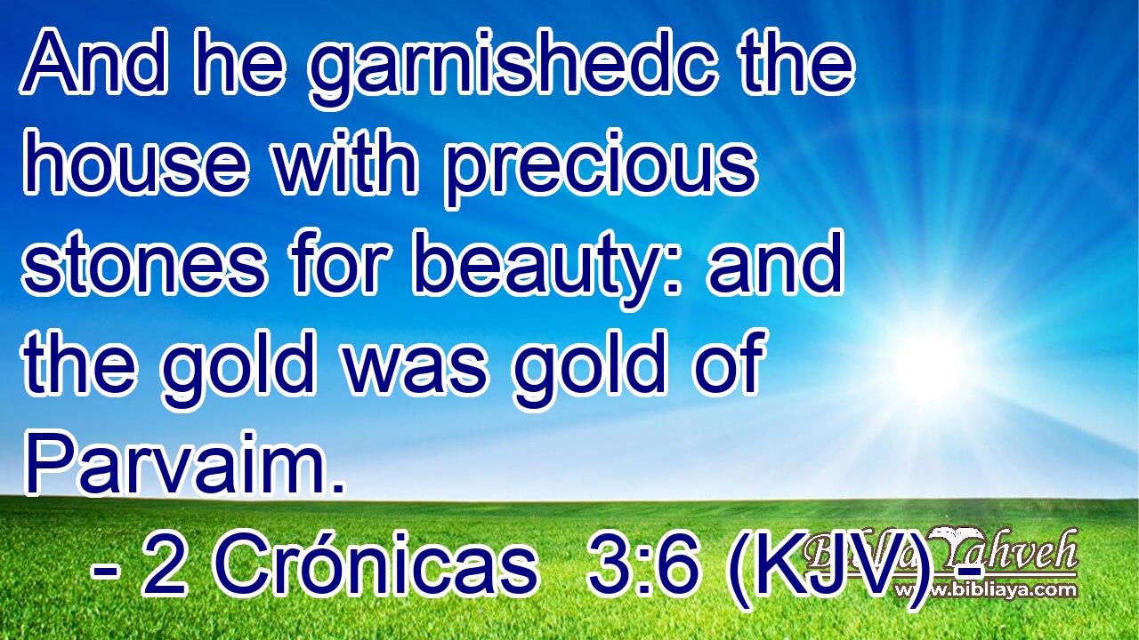 And he garnishedc the house with precious stones for beauty: and the gold was gold of Parvaim.
