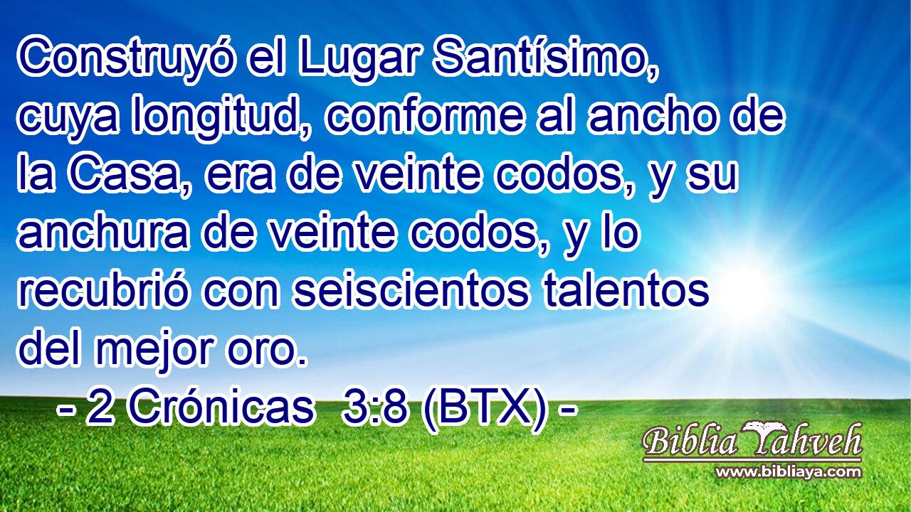 Construyó el Lugar Santísimo, cuya longitud, conforme al ancho de la Casa, era de veinte codos, y su anchura de veinte codos, y lo recubrió con seiscientos talentos del mejor oro.