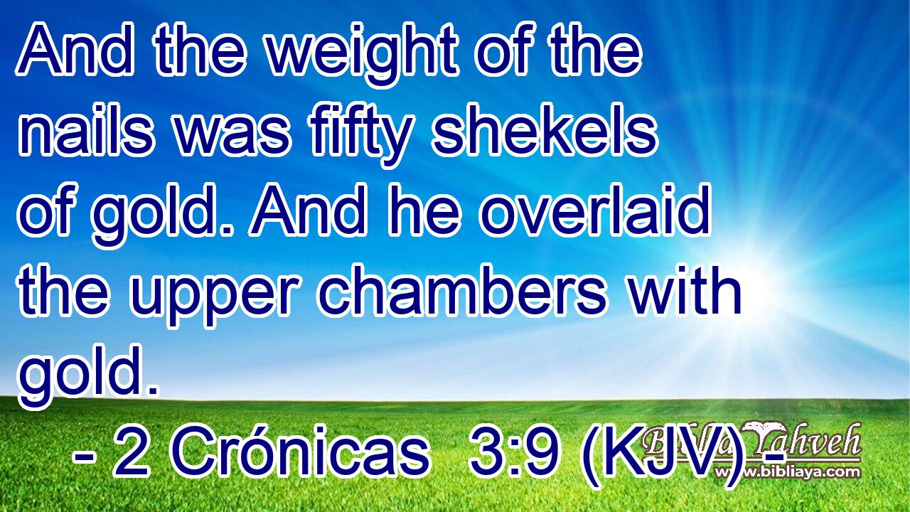 And the weight of the nails was fifty shekels of gold. And he overlaid the upper chambers with gold.