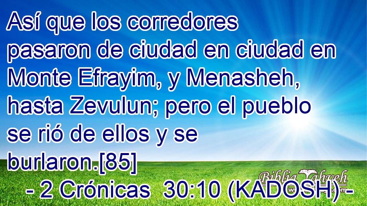  Así que los corredores pasaron de ciudad en ciudad en Monte Efrayim, y Menasheh, hasta Zevulun; pero el pueblo se rió de ellos y se burlaron.[85] 