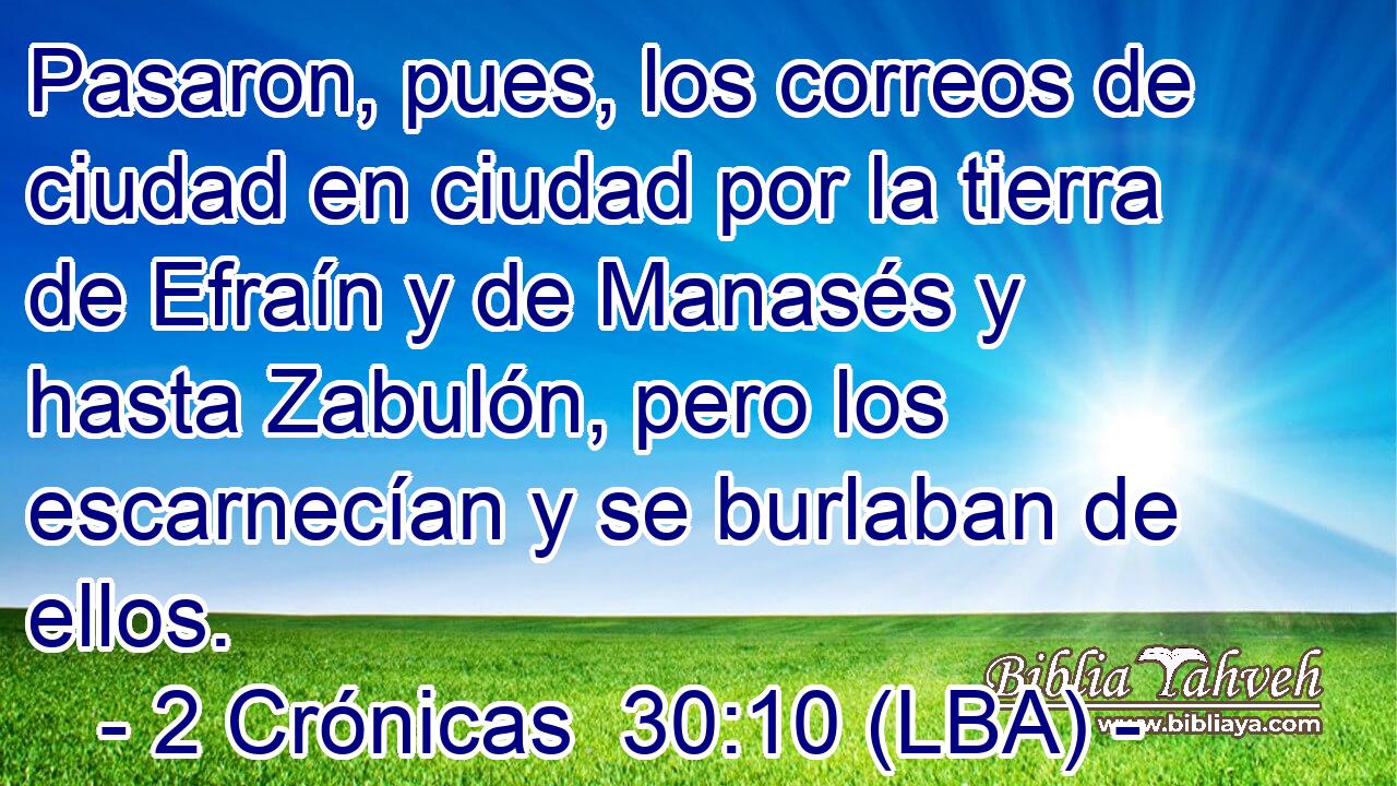 Pasaron, pues, los correos de ciudad en ciudad por la tierra de Efraín y de Manasés y hasta Zabulón, pero los escarnecían y se burlaban de ellos.